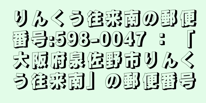 りんくう往来南の郵便番号:598-0047 ： 「大阪府泉佐野市りんくう往来南」の郵便番号