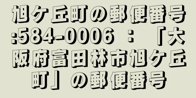 旭ケ丘町の郵便番号:584-0006 ： 「大阪府富田林市旭ケ丘町」の郵便番号