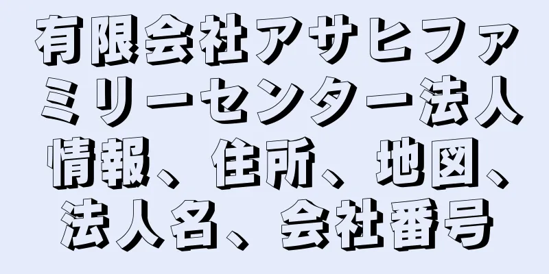 有限会社アサヒファミリーセンター法人情報、住所、地図、法人名、会社番号