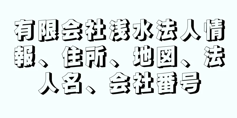 有限会社浅水法人情報、住所、地図、法人名、会社番号