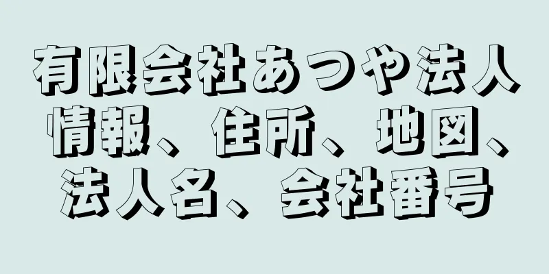 有限会社あつや法人情報、住所、地図、法人名、会社番号