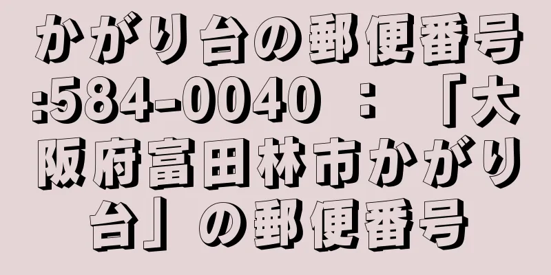 かがり台の郵便番号:584-0040 ： 「大阪府富田林市かがり台」の郵便番号