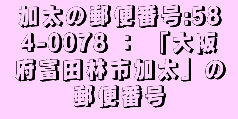 加太の郵便番号:584-0078 ： 「大阪府富田林市加太」の郵便番号