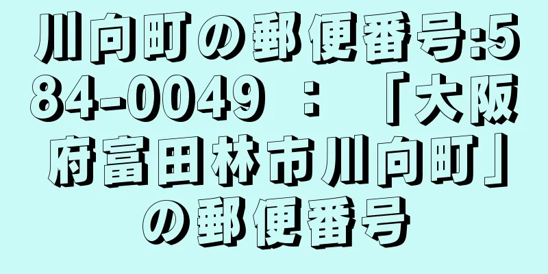 川向町の郵便番号:584-0049 ： 「大阪府富田林市川向町」の郵便番号