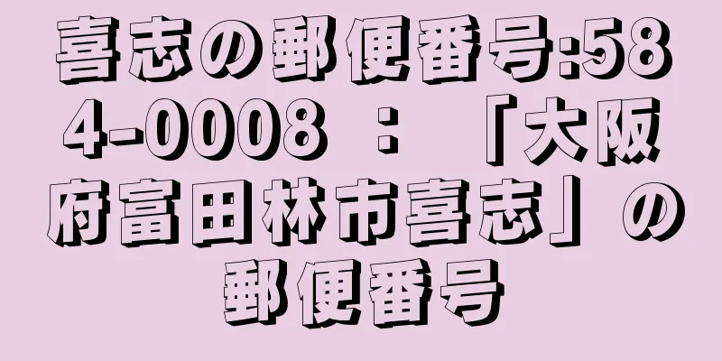 喜志の郵便番号:584-0008 ： 「大阪府富田林市喜志」の郵便番号