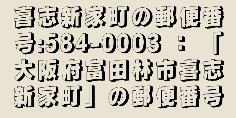 喜志新家町の郵便番号:584-0003 ： 「大阪府富田林市喜志新家町」の郵便番号