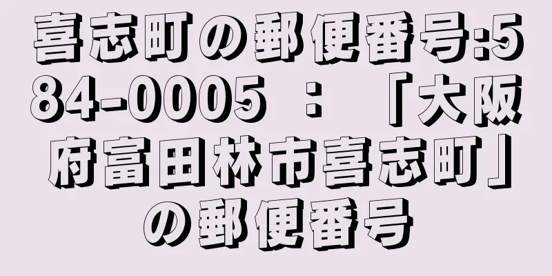 喜志町の郵便番号:584-0005 ： 「大阪府富田林市喜志町」の郵便番号