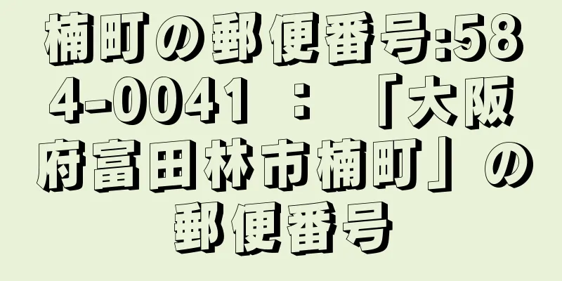 楠町の郵便番号:584-0041 ： 「大阪府富田林市楠町」の郵便番号