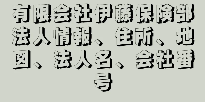 有限会社伊藤保険部法人情報、住所、地図、法人名、会社番号