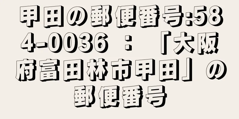 甲田の郵便番号:584-0036 ： 「大阪府富田林市甲田」の郵便番号