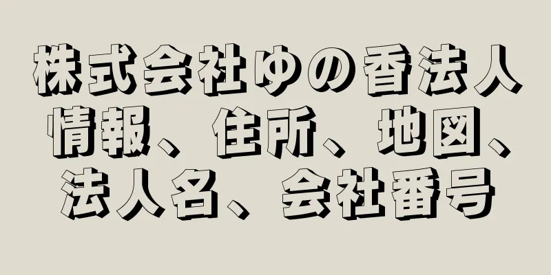 株式会社ゆの香法人情報、住所、地図、法人名、会社番号