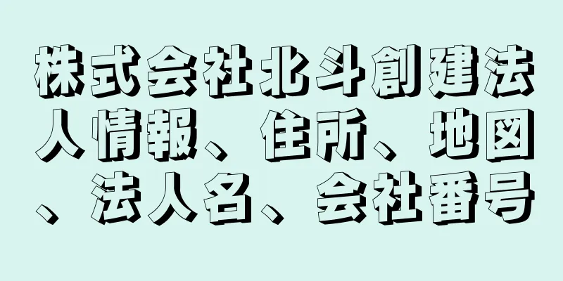 株式会社北斗創建法人情報、住所、地図、法人名、会社番号