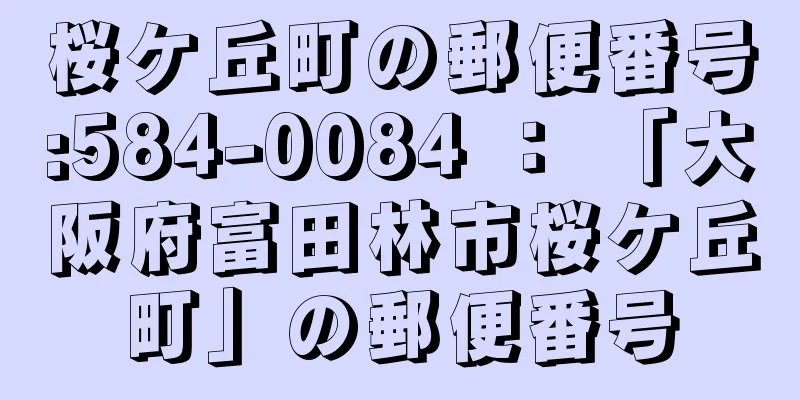 桜ケ丘町の郵便番号:584-0084 ： 「大阪府富田林市桜ケ丘町」の郵便番号