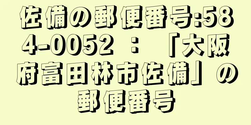 佐備の郵便番号:584-0052 ： 「大阪府富田林市佐備」の郵便番号