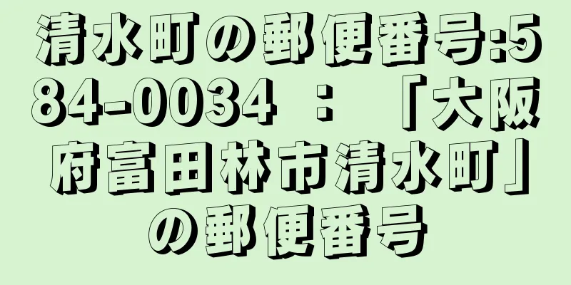 清水町の郵便番号:584-0034 ： 「大阪府富田林市清水町」の郵便番号