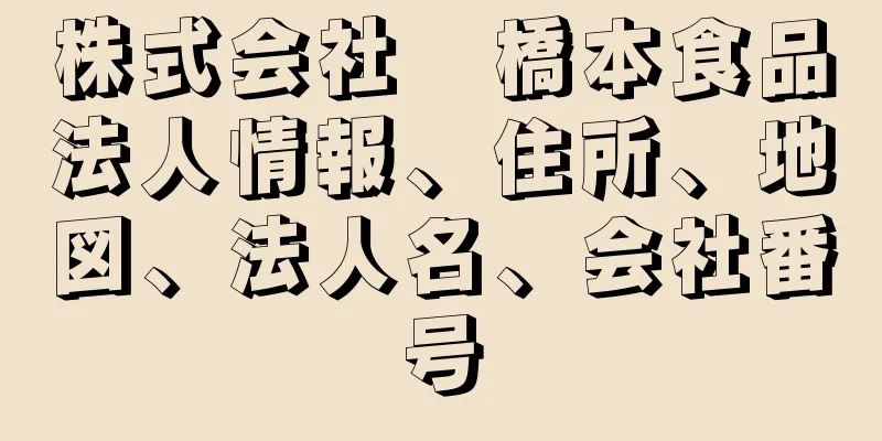 株式会社　橋本食品法人情報、住所、地図、法人名、会社番号