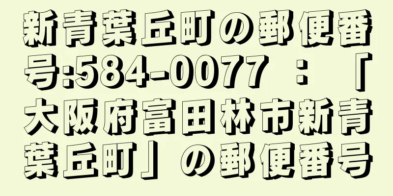 新青葉丘町の郵便番号:584-0077 ： 「大阪府富田林市新青葉丘町」の郵便番号