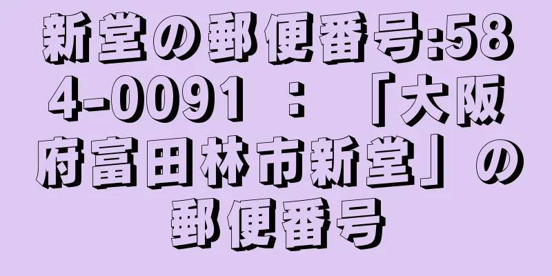 新堂の郵便番号:584-0091 ： 「大阪府富田林市新堂」の郵便番号