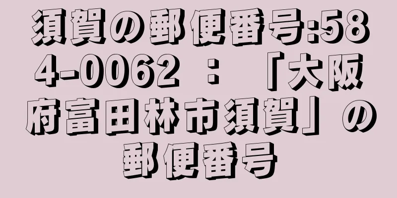 須賀の郵便番号:584-0062 ： 「大阪府富田林市須賀」の郵便番号