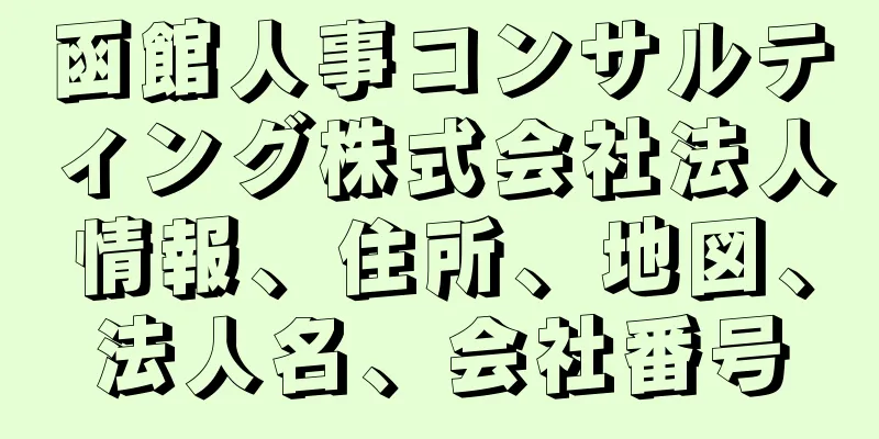 函館人事コンサルティング株式会社法人情報、住所、地図、法人名、会社番号