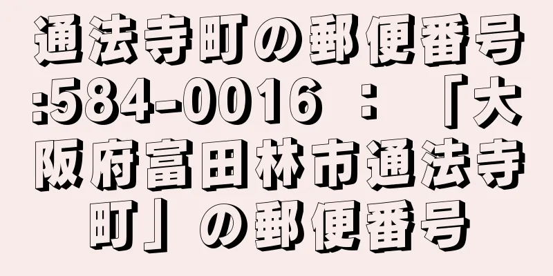 通法寺町の郵便番号:584-0016 ： 「大阪府富田林市通法寺町」の郵便番号