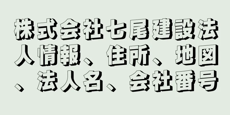 株式会社七尾建設法人情報、住所、地図、法人名、会社番号