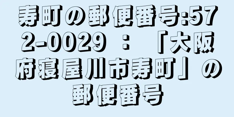 寿町の郵便番号:572-0029 ： 「大阪府寝屋川市寿町」の郵便番号