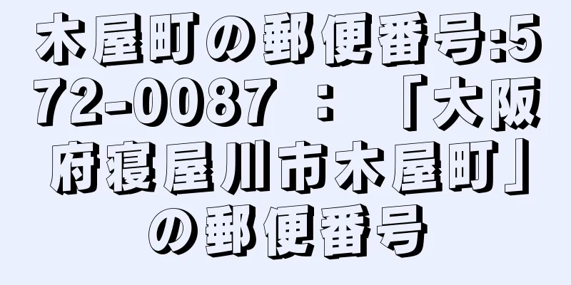 木屋町の郵便番号:572-0087 ： 「大阪府寝屋川市木屋町」の郵便番号