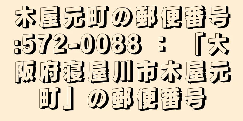 木屋元町の郵便番号:572-0088 ： 「大阪府寝屋川市木屋元町」の郵便番号