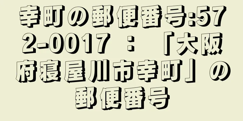 幸町の郵便番号:572-0017 ： 「大阪府寝屋川市幸町」の郵便番号