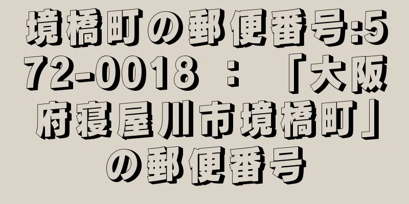 境橋町の郵便番号:572-0018 ： 「大阪府寝屋川市境橋町」の郵便番号