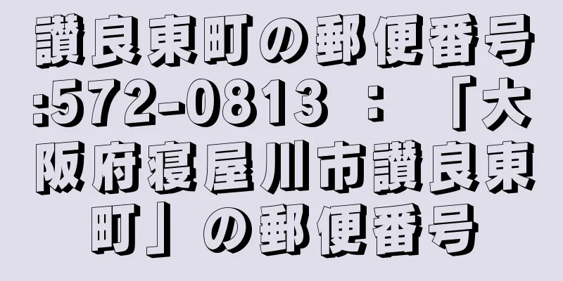 讃良東町の郵便番号:572-0813 ： 「大阪府寝屋川市讃良東町」の郵便番号