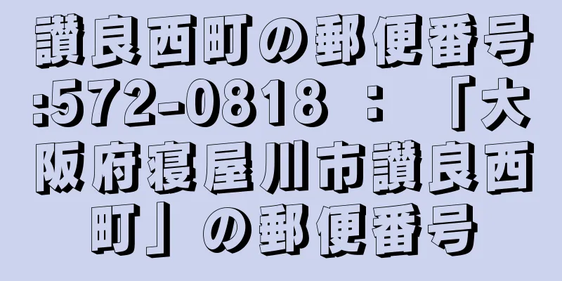 讃良西町の郵便番号:572-0818 ： 「大阪府寝屋川市讃良西町」の郵便番号