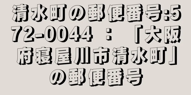 清水町の郵便番号:572-0044 ： 「大阪府寝屋川市清水町」の郵便番号