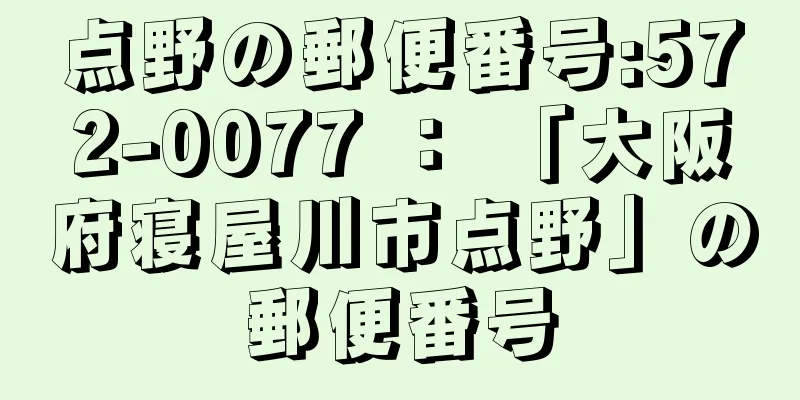 点野の郵便番号:572-0077 ： 「大阪府寝屋川市点野」の郵便番号