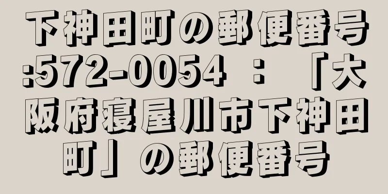 下神田町の郵便番号:572-0054 ： 「大阪府寝屋川市下神田町」の郵便番号
