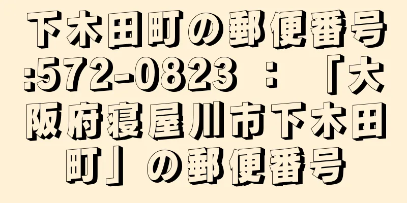 下木田町の郵便番号:572-0823 ： 「大阪府寝屋川市下木田町」の郵便番号