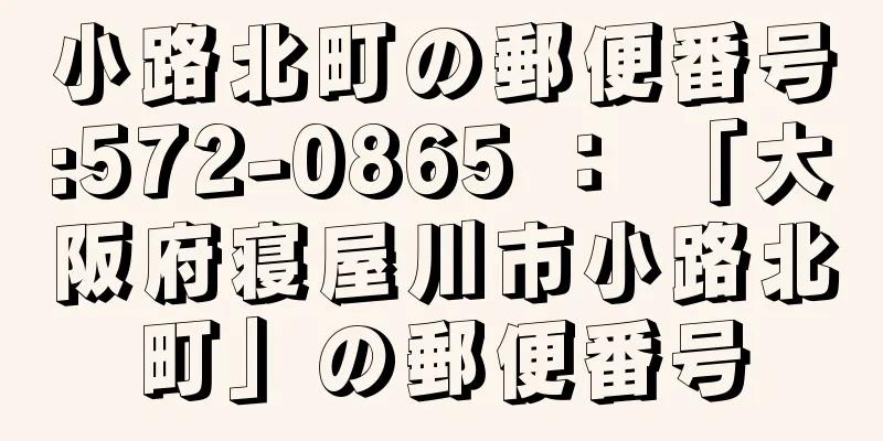 小路北町の郵便番号:572-0865 ： 「大阪府寝屋川市小路北町」の郵便番号