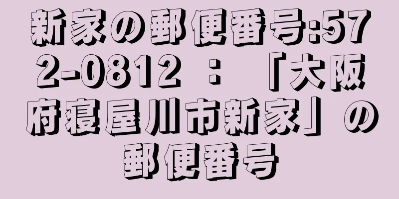 新家の郵便番号:572-0812 ： 「大阪府寝屋川市新家」の郵便番号