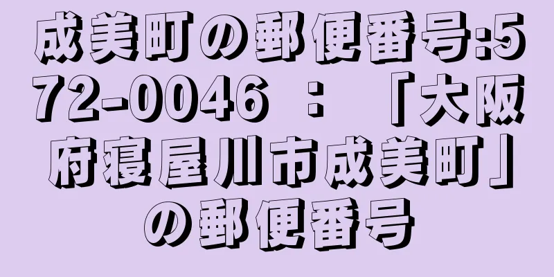 成美町の郵便番号:572-0046 ： 「大阪府寝屋川市成美町」の郵便番号