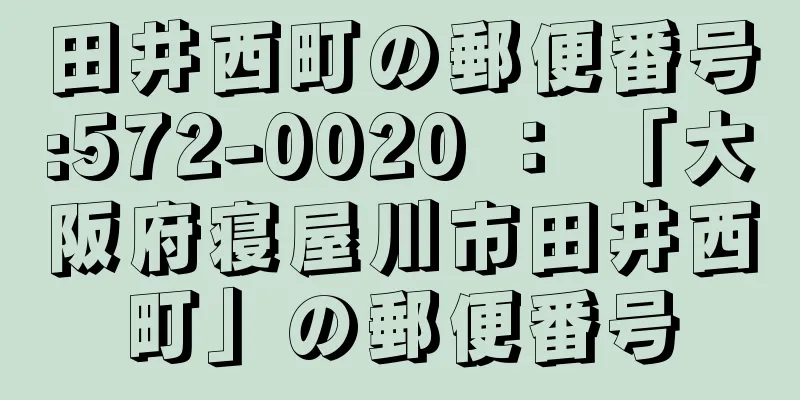 田井西町の郵便番号:572-0020 ： 「大阪府寝屋川市田井西町」の郵便番号