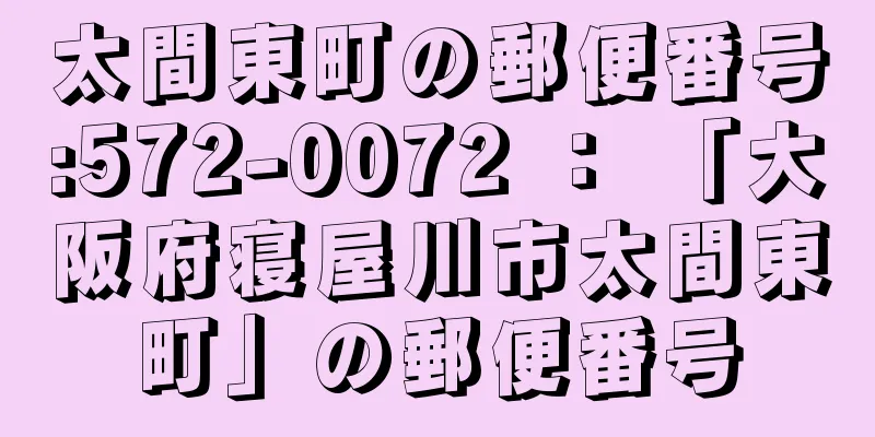 太間東町の郵便番号:572-0072 ： 「大阪府寝屋川市太間東町」の郵便番号