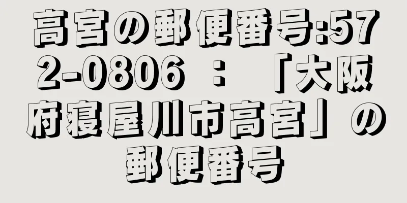 高宮の郵便番号:572-0806 ： 「大阪府寝屋川市高宮」の郵便番号