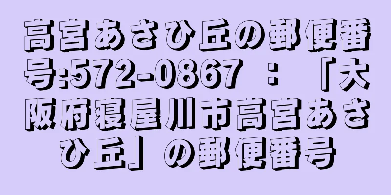 高宮あさひ丘の郵便番号:572-0867 ： 「大阪府寝屋川市高宮あさひ丘」の郵便番号