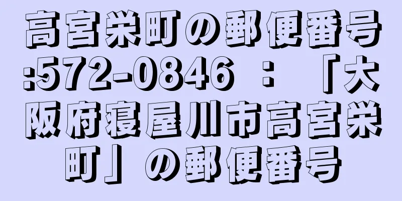 高宮栄町の郵便番号:572-0846 ： 「大阪府寝屋川市高宮栄町」の郵便番号