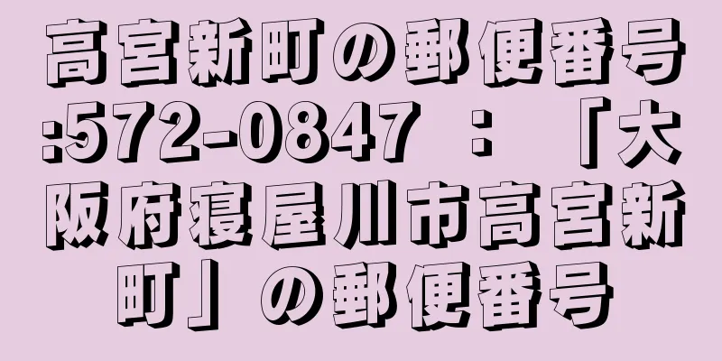 高宮新町の郵便番号:572-0847 ： 「大阪府寝屋川市高宮新町」の郵便番号