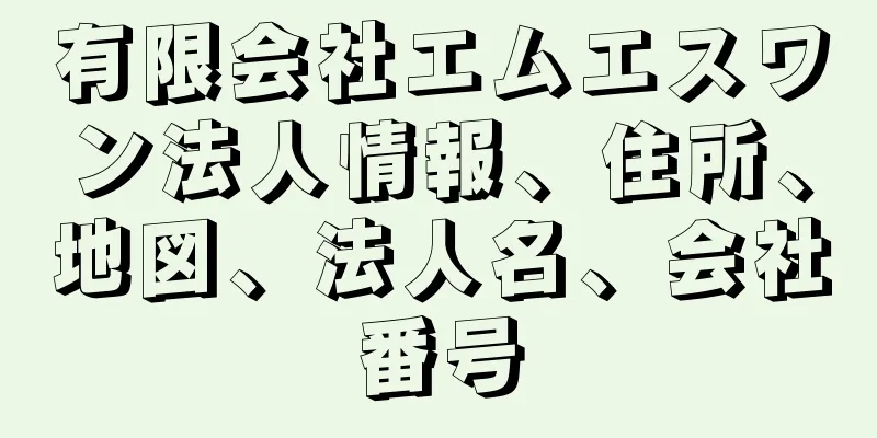 有限会社エムエスワン法人情報、住所、地図、法人名、会社番号