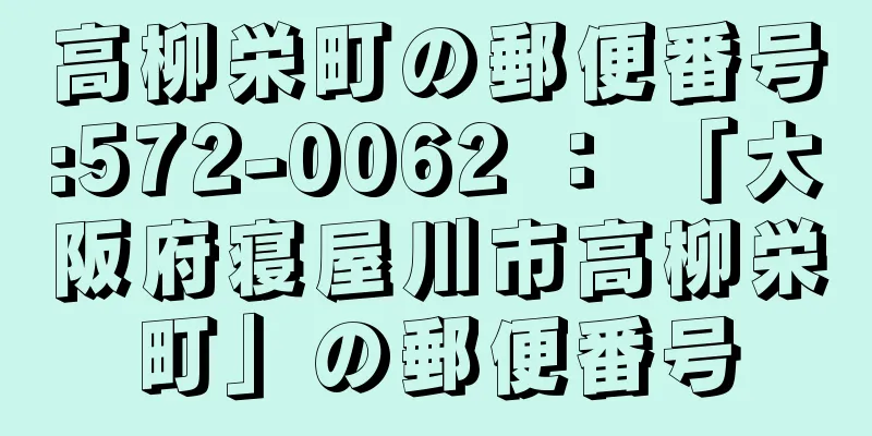 高柳栄町の郵便番号:572-0062 ： 「大阪府寝屋川市高柳栄町」の郵便番号