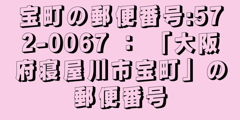 宝町の郵便番号:572-0067 ： 「大阪府寝屋川市宝町」の郵便番号