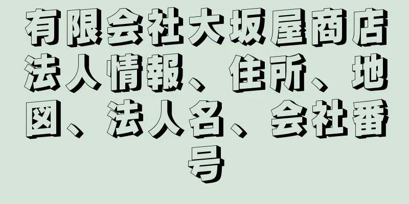 有限会社大坂屋商店法人情報、住所、地図、法人名、会社番号